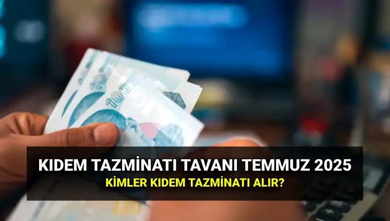 2025 Kıdem Tazminatı Tavanı: Temmuz Zammı ile Değişen Tutar Ne Olacak?
