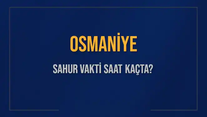 Osmaniye'de Sahur Vakti: 16 Mart 2025'te Ne Zaman?