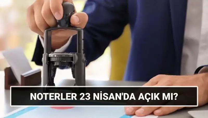 23 Nisan'da Noterler Açık mı? Resmi Cevap Aranıyor